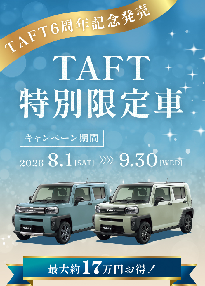 TAFT6周年記念発売 TAFT特別限定車 キャンペーン期間 2026.8.1[SAT]～9.30[WED] 最大約17万円お得！